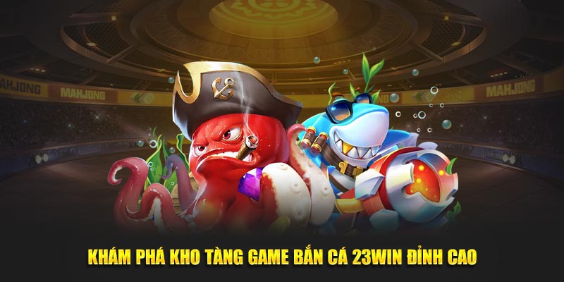 Bắn cá 23win với sảnh game đẳng cấp